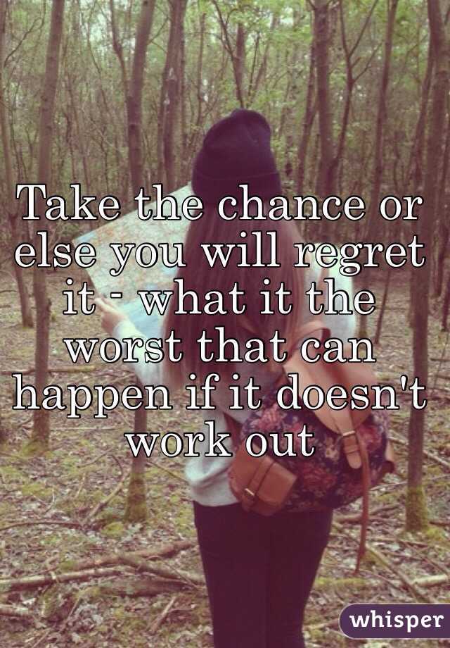 Take the chance or else you will regret it - what it the worst that can happen if it doesn't work out