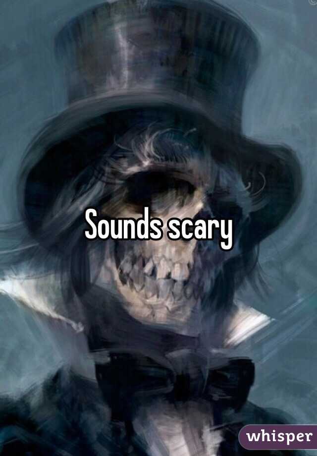 Sounds scary 