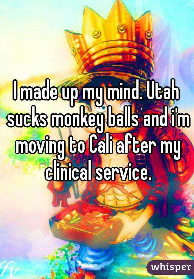 I made up my mind. Utah sucks monkey balls and i'm moving to Cali after my clinical service.