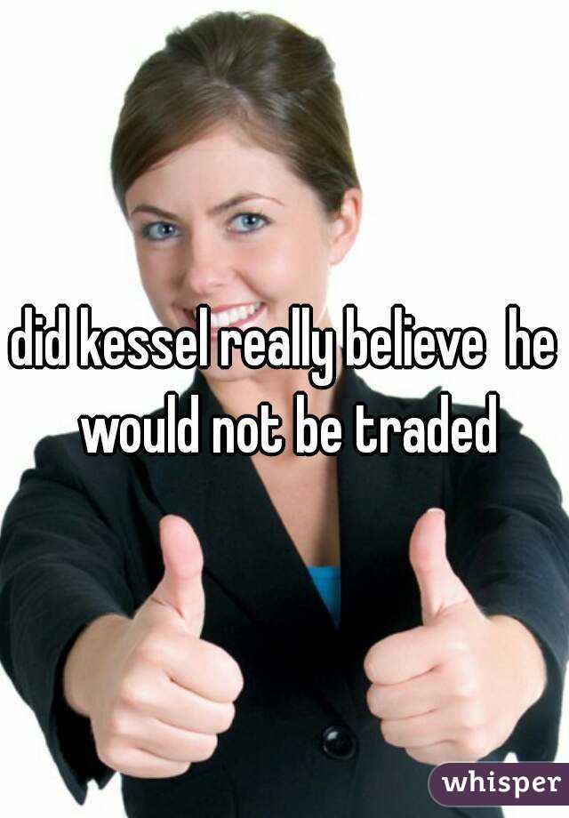 did kessel really believe  he would not be traded