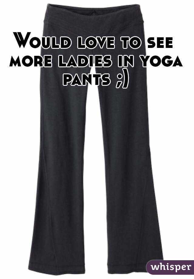 Would love to see more ladies in yoga pants ;)
