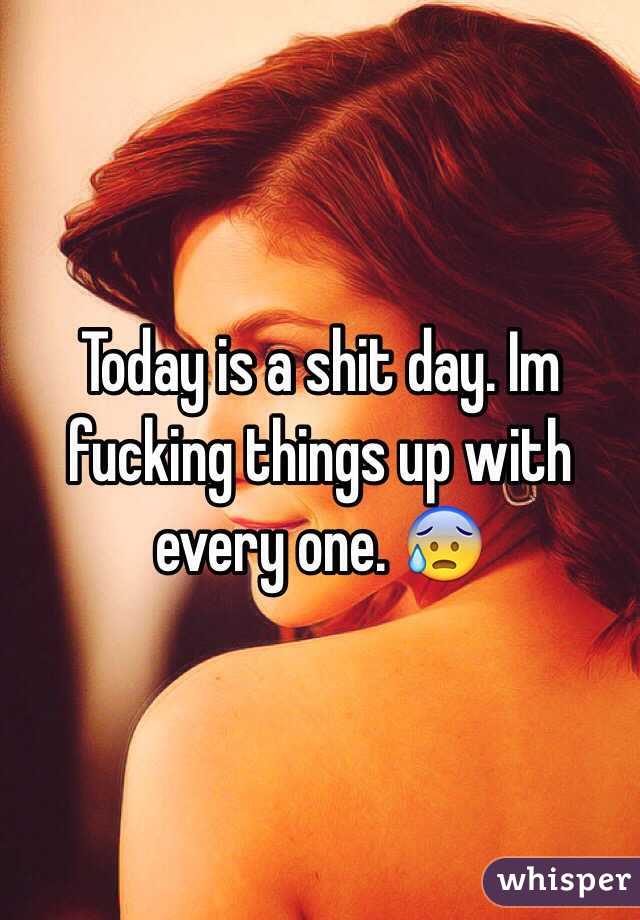 Today is a shit day. Im fucking things up with every one. 😰