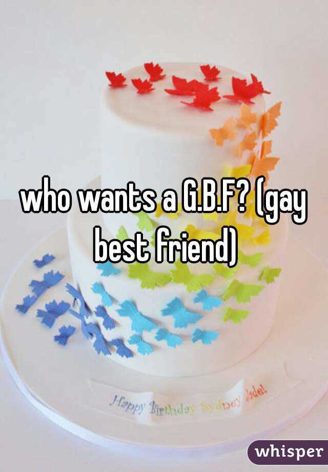 who wants a G.B.F? (gay best friend)