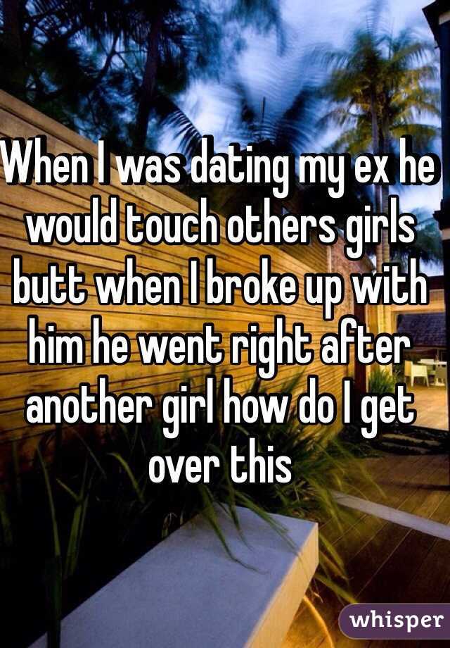 When I was dating my ex he would touch others girls butt when I broke up with him he went right after another girl how do I get over this