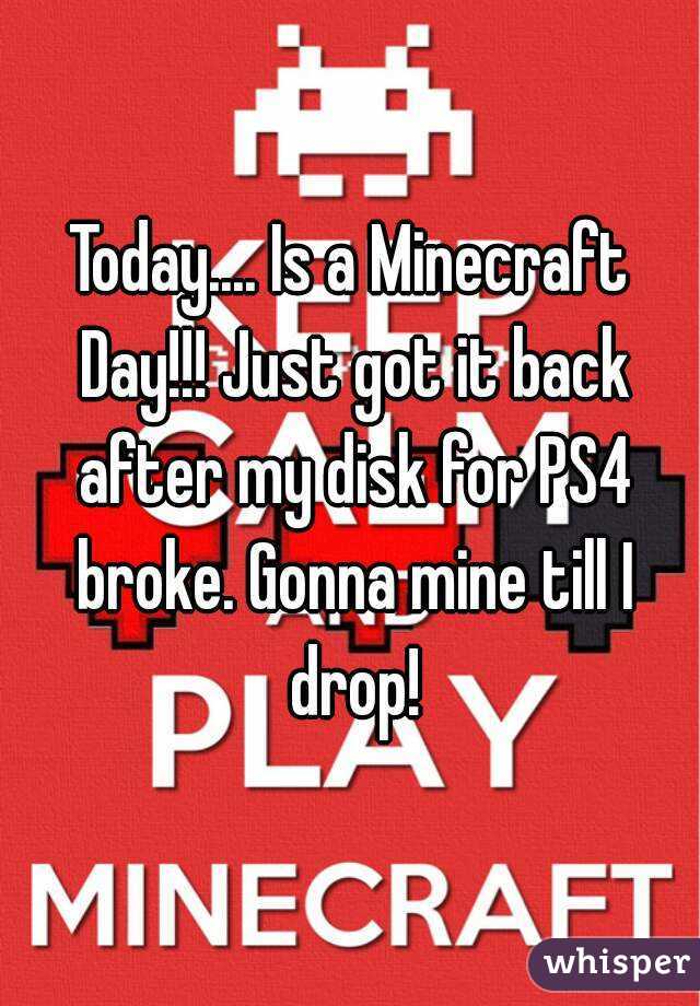 Today.... Is a Minecraft Day!!! Just got it back after my disk for PS4 broke. Gonna mine till I drop!