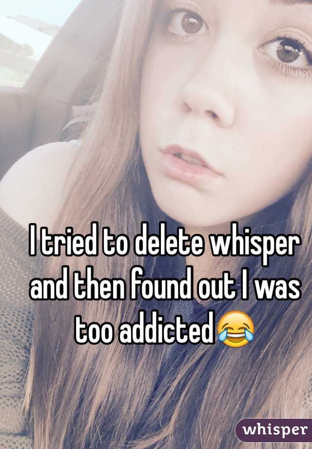 I tried to delete whisper and then found out I was too addicted😂