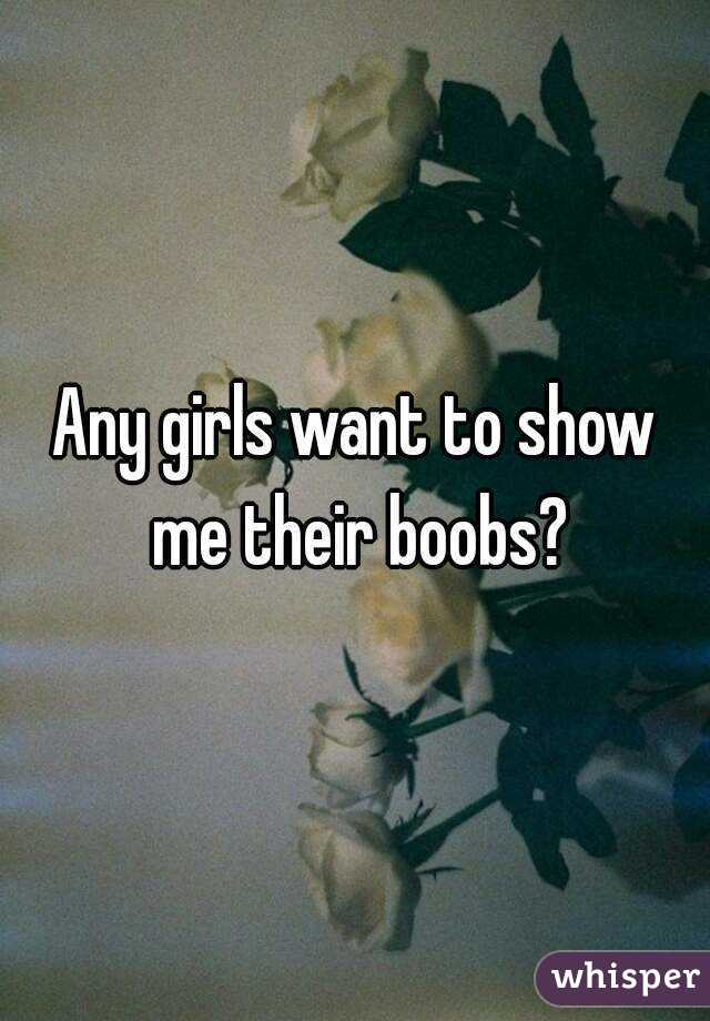 Any girls want to show me their boobs?