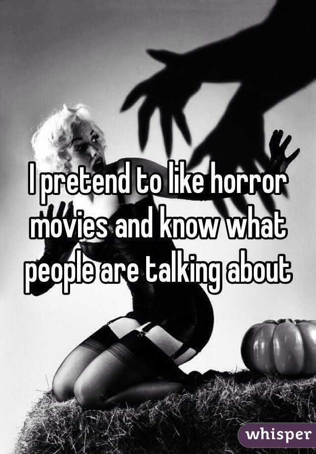 I pretend to like horror movies and know what people are talking about 