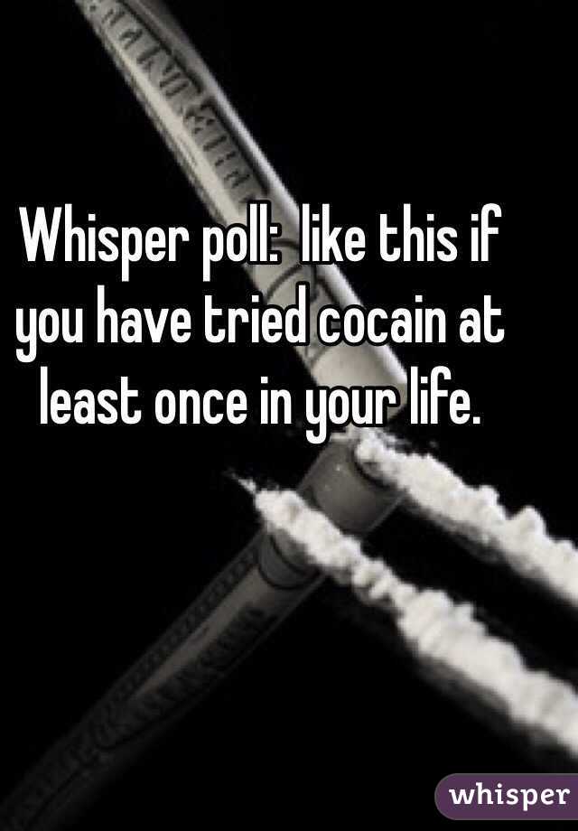Whisper poll:  like this if you have tried cocain at least once in your life.