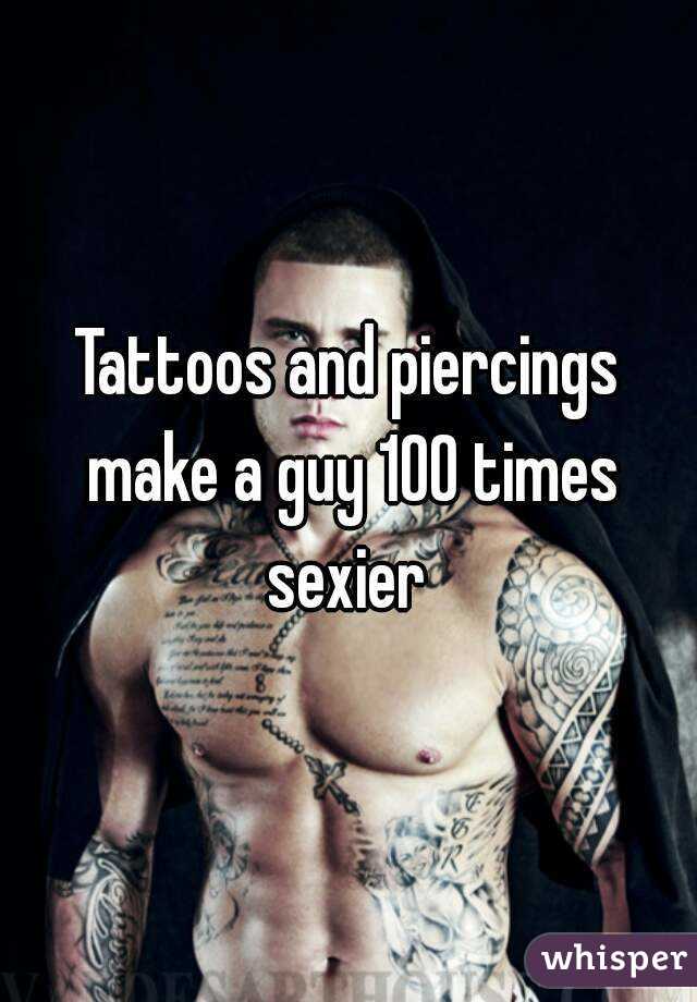 Tattoos and piercings make a guy 100 times sexier 