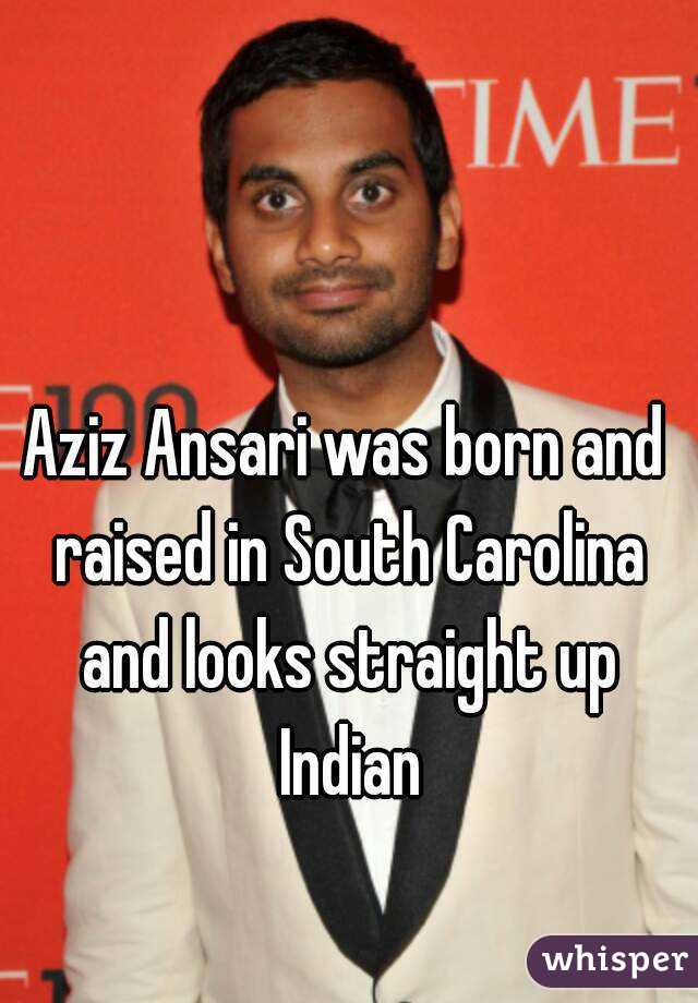 Aziz Ansari was born and raised in South Carolina and looks straight up Indian