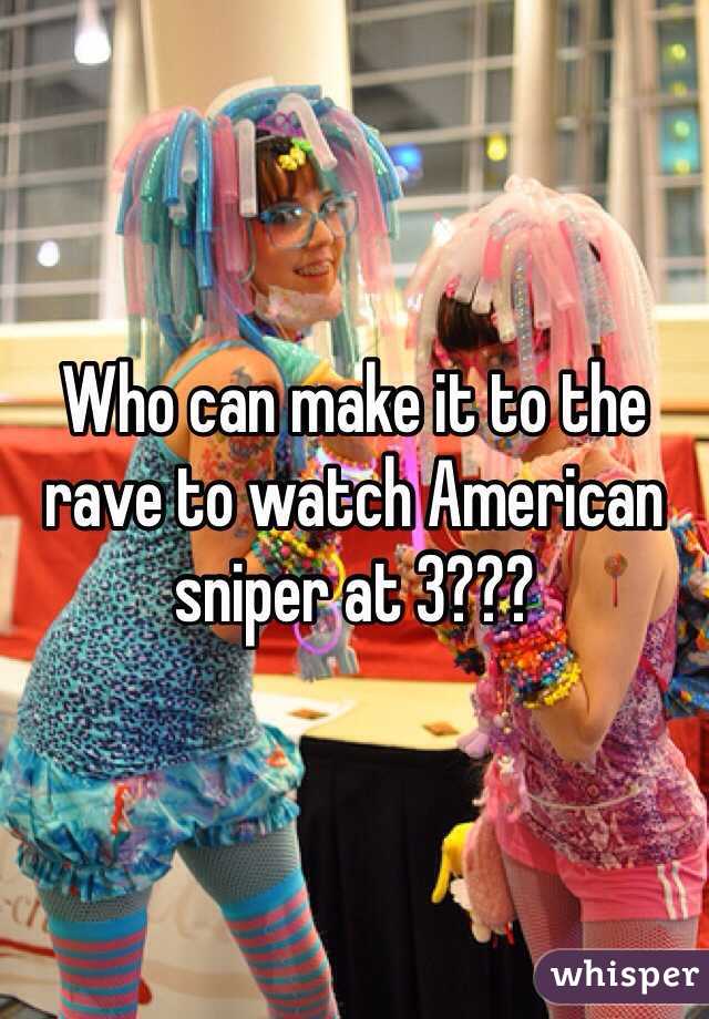 Who can make it to the rave to watch American sniper at 3???