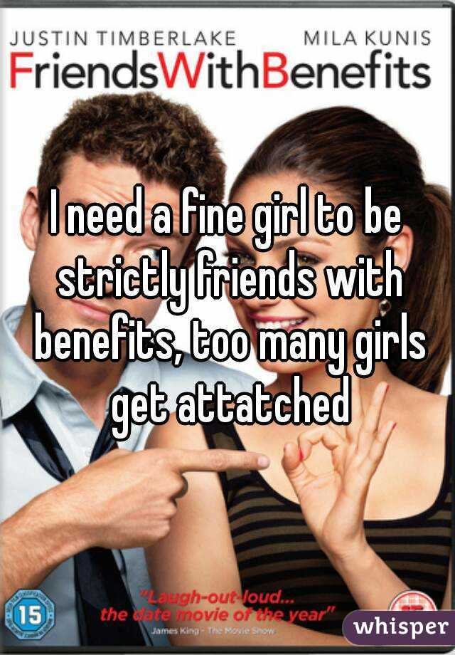 I need a fine girl to be strictly friends with benefits, too many girls get attatched
