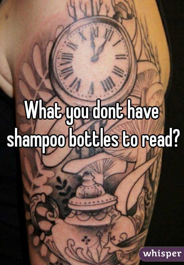 What you dont have shampoo bottles to read?