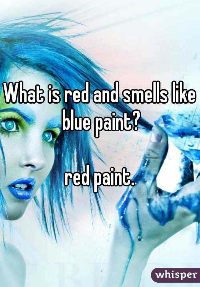 What is red and smells like blue paint?

red paint.