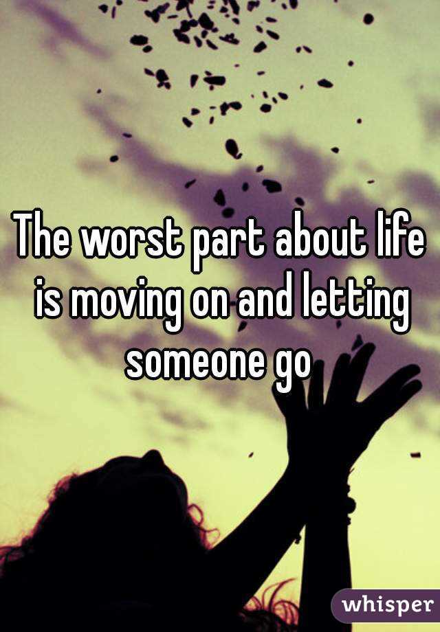 The worst part about life is moving on and letting someone go 