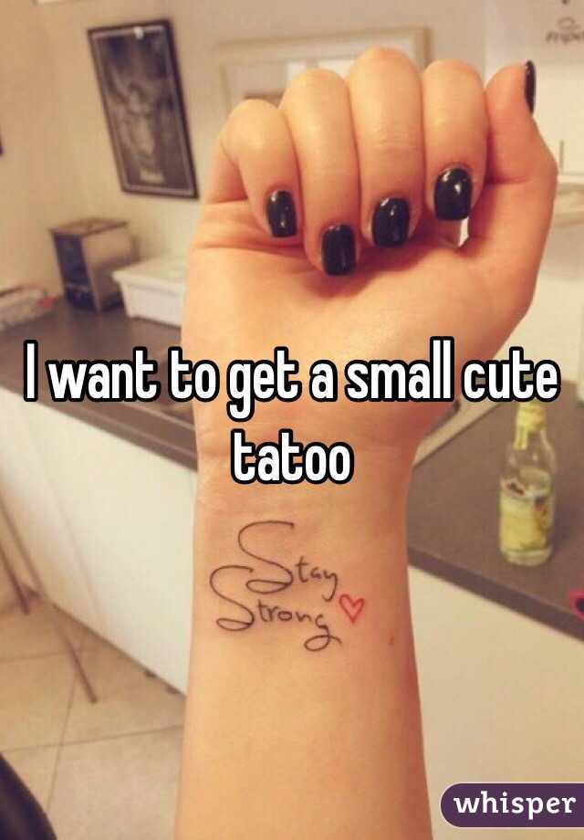 I want to get a small cute tatoo
