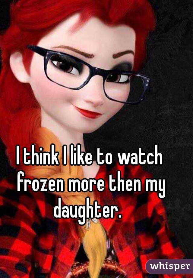 I think I like to watch frozen more then my daughter.  