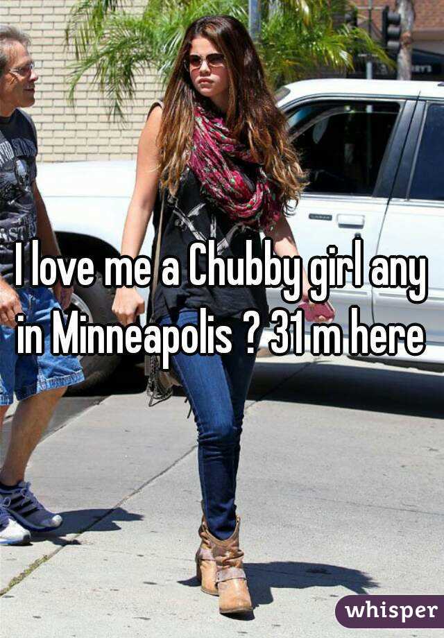 I love me a Chubby girl any in Minneapolis ? 31 m here 