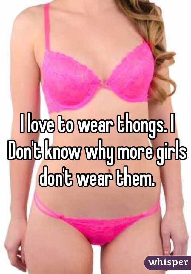 I love to wear thongs. I Don't know why more girls don't wear them. 
