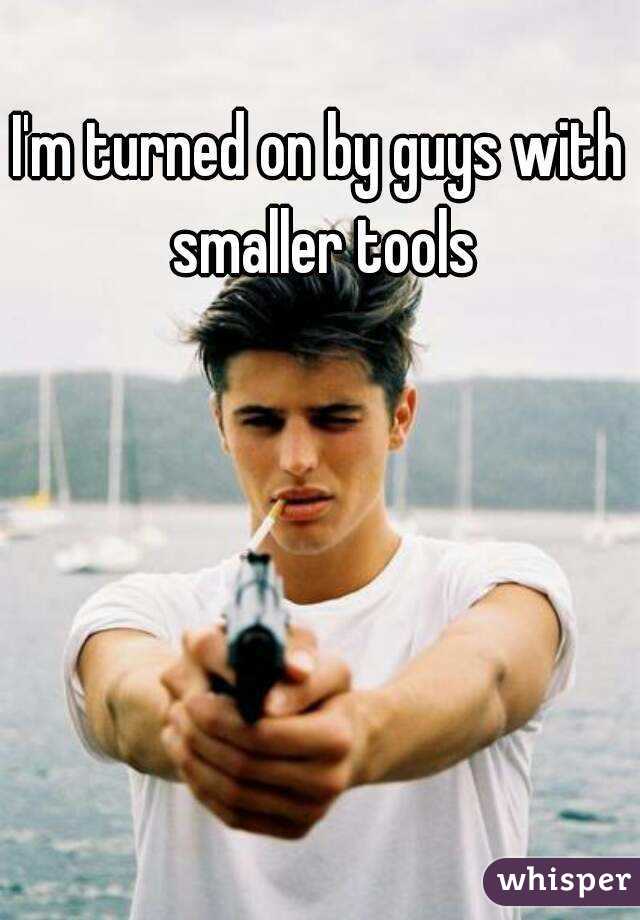 I'm turned on by guys with smaller tools