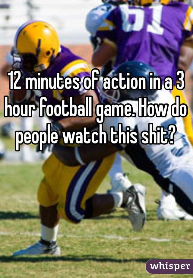 12 minutes of action in a 3 hour football game. How do people watch this shit?

