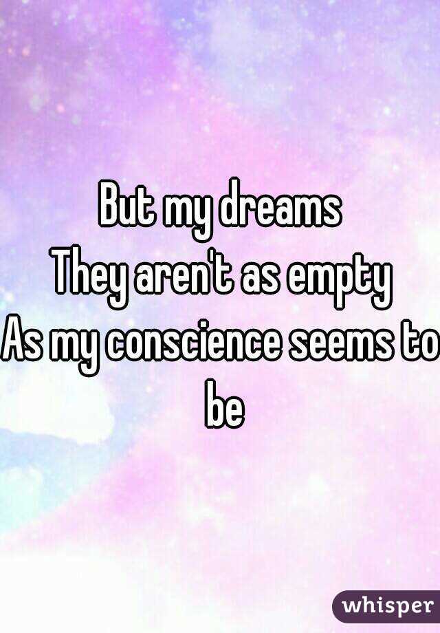 
But my dreams
They aren't as empty
As my conscience seems to be