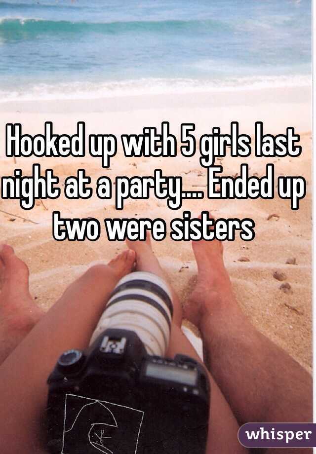 Hooked up with 5 girls last night at a party.... Ended up two were sisters 