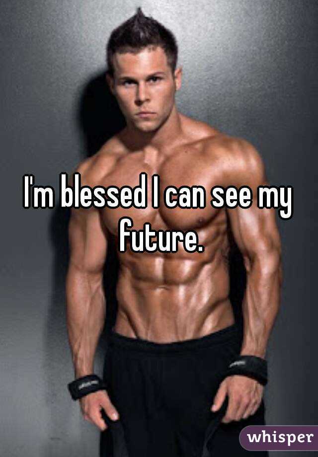 I'm blessed I can see my future.