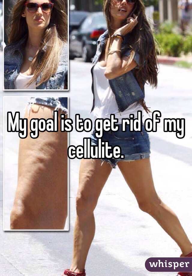 My goal is to get rid of my cellulite. 