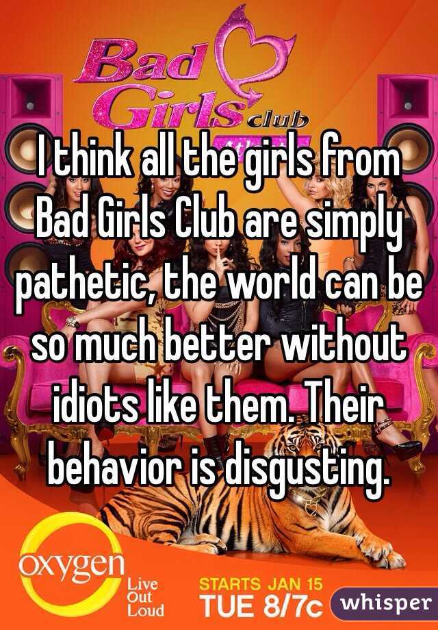 I think all the girls from Bad Girls Club are simply pathetic, the world can be so much better without idiots like them. Their behavior is disgusting. 