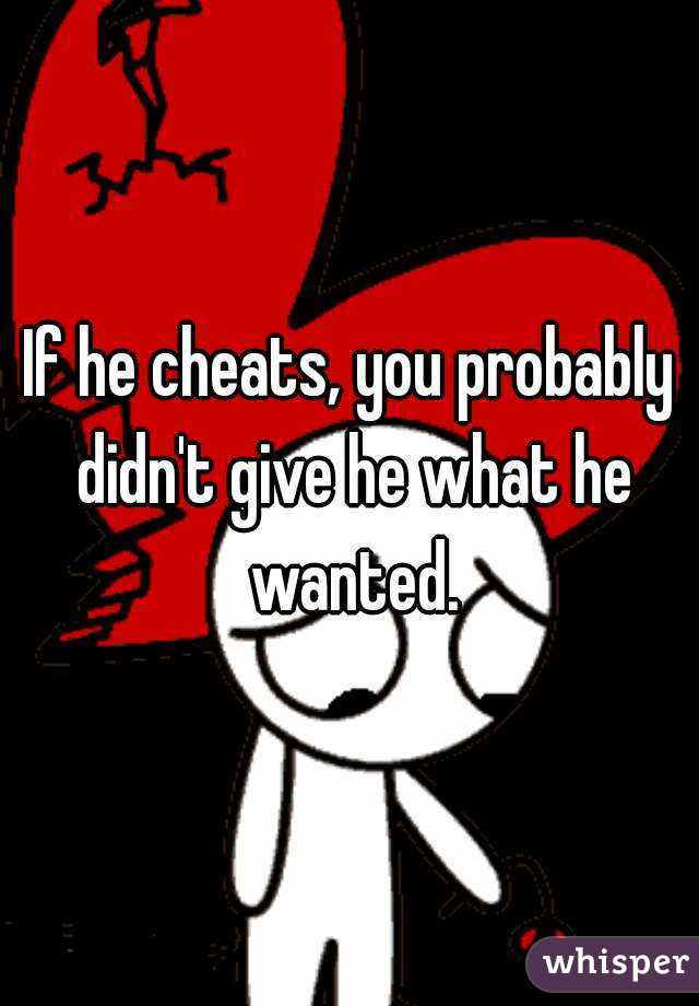 If he cheats, you probably didn't give he what he wanted.