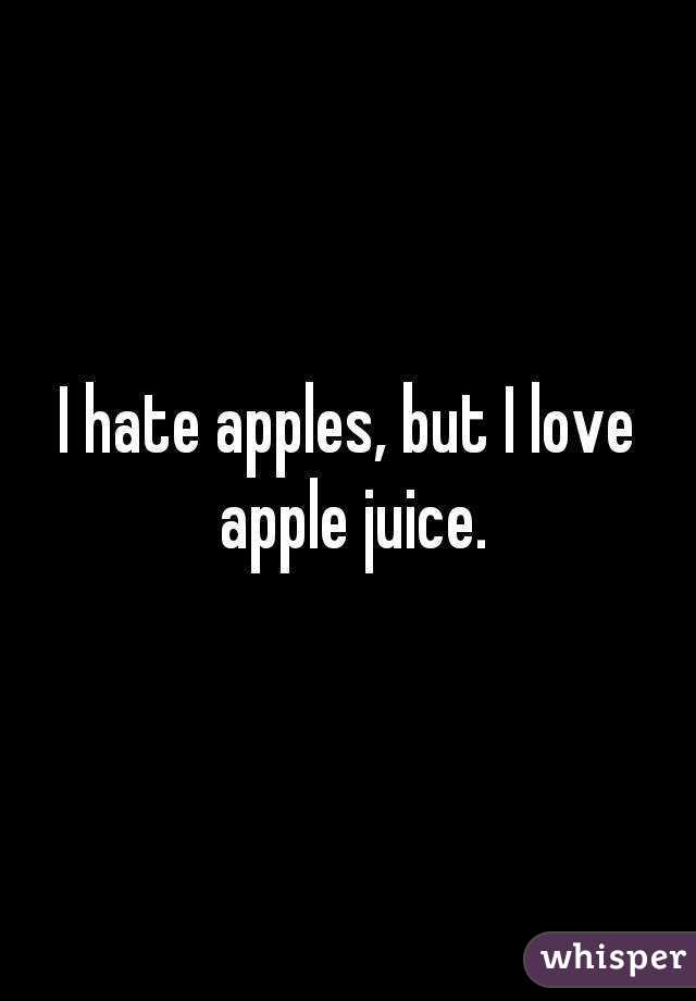 I hate apples, but I love apple juice.