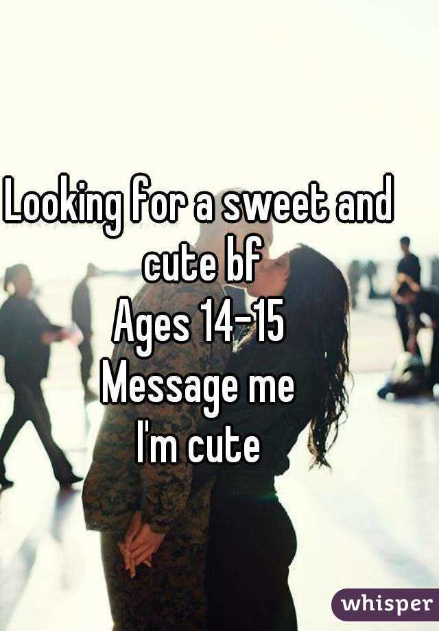 Looking for a sweet and cute bf
Ages 14-15
Message me
I'm cute
