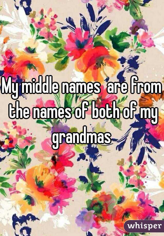My middle names  are from the names of both of my grandmas 