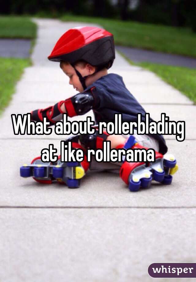 What about rollerblading at like rollerama 