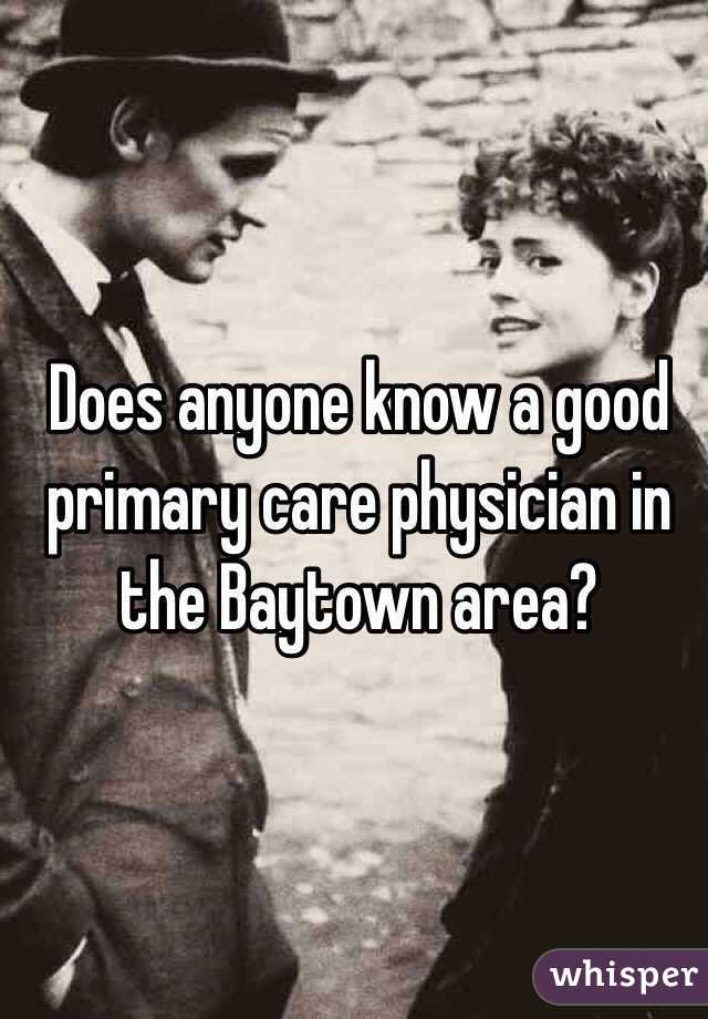 Does anyone know a good primary care physician in the Baytown area?