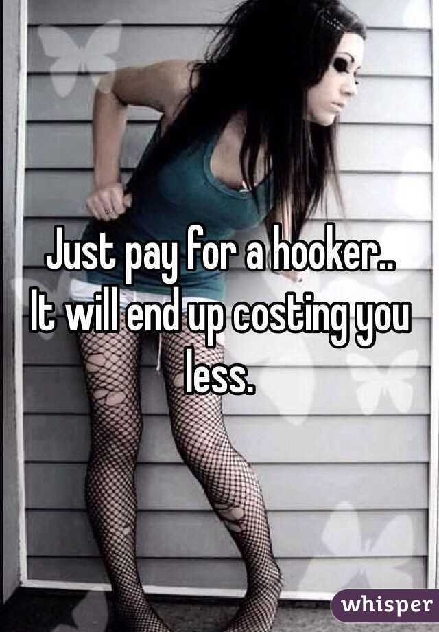 Just pay for a hooker..
It will end up costing you less. 