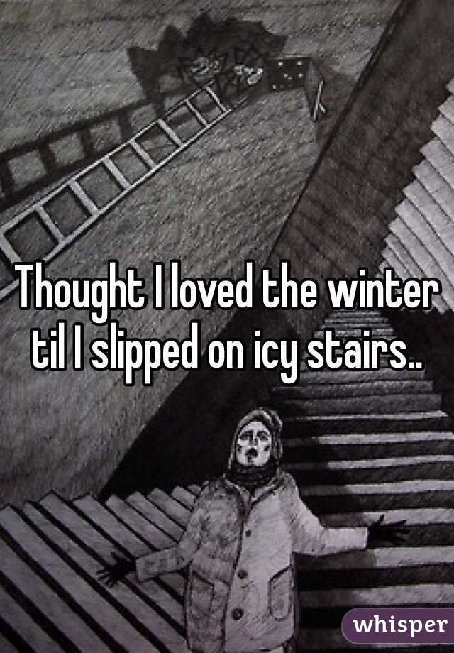 Thought I loved the winter til I slipped on icy stairs..