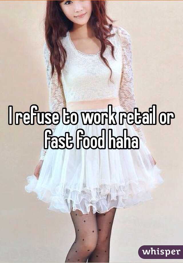 I refuse to work retail or fast food haha
