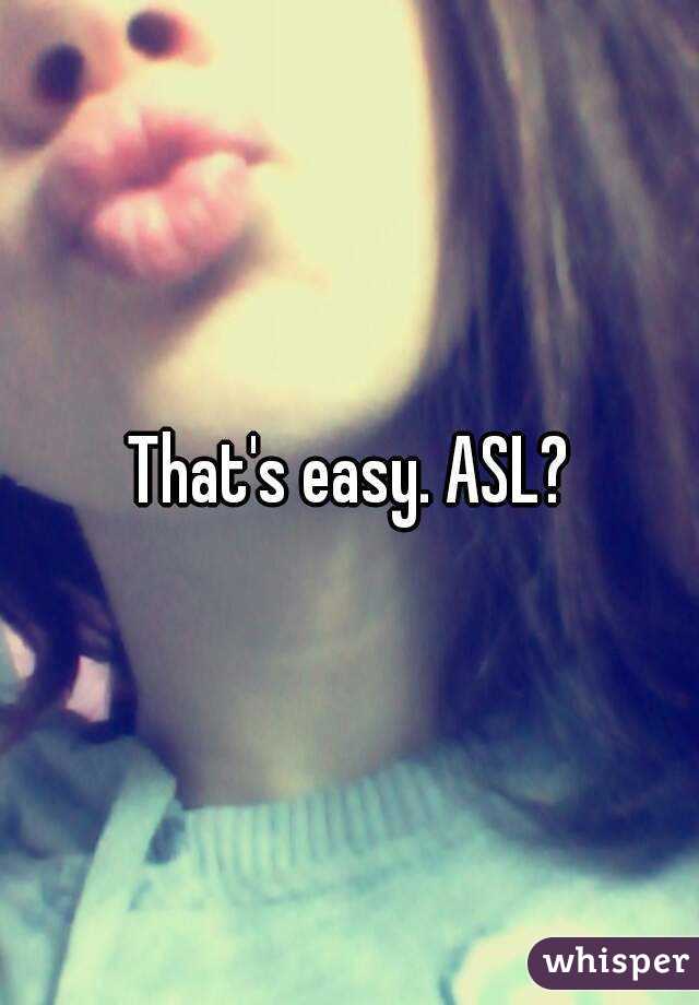 That's easy. ASL?