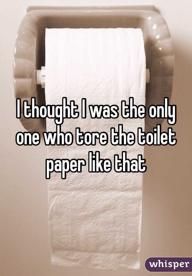 I thought I was the only one who tore the toilet paper like that 