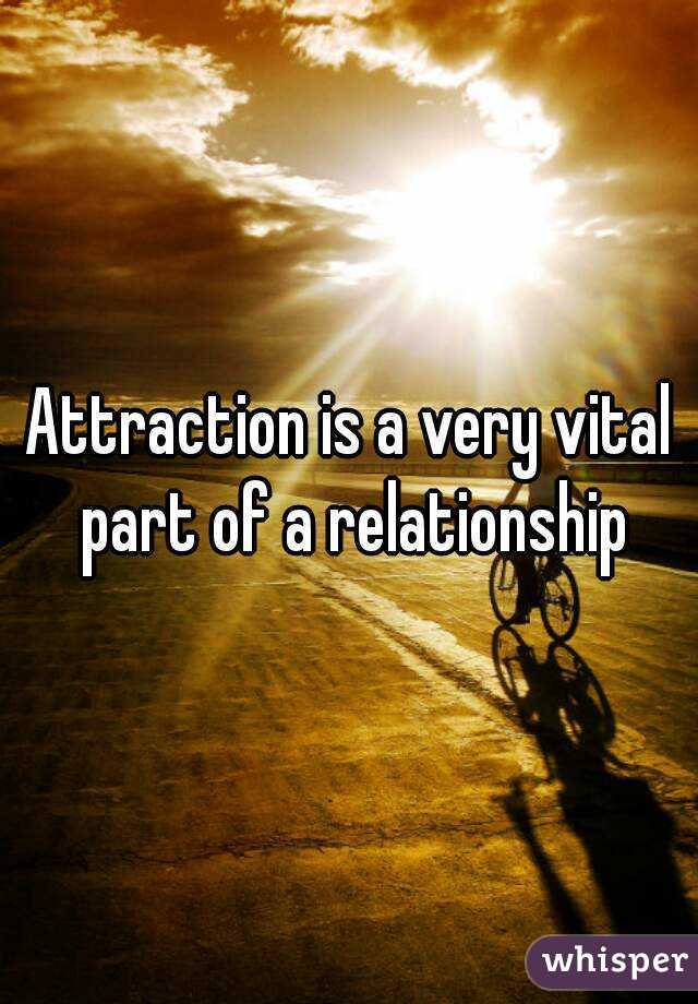 Attraction is a very vital part of a relationship