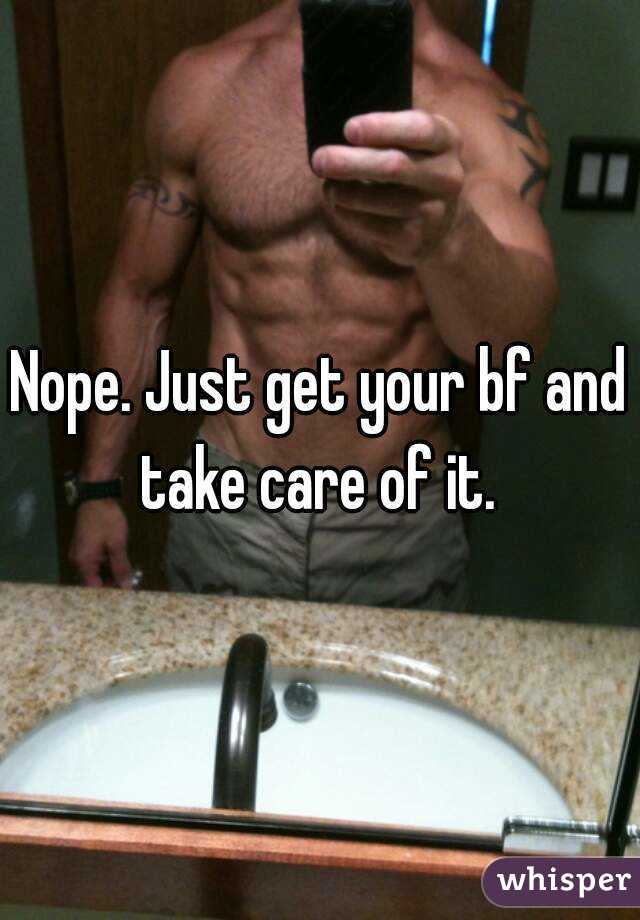 Nope. Just get your bf and take care of it. 