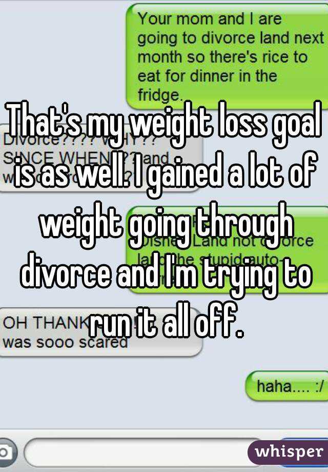 That's my weight loss goal is as well. I gained a lot of weight going through divorce and I'm trying to run it all off.