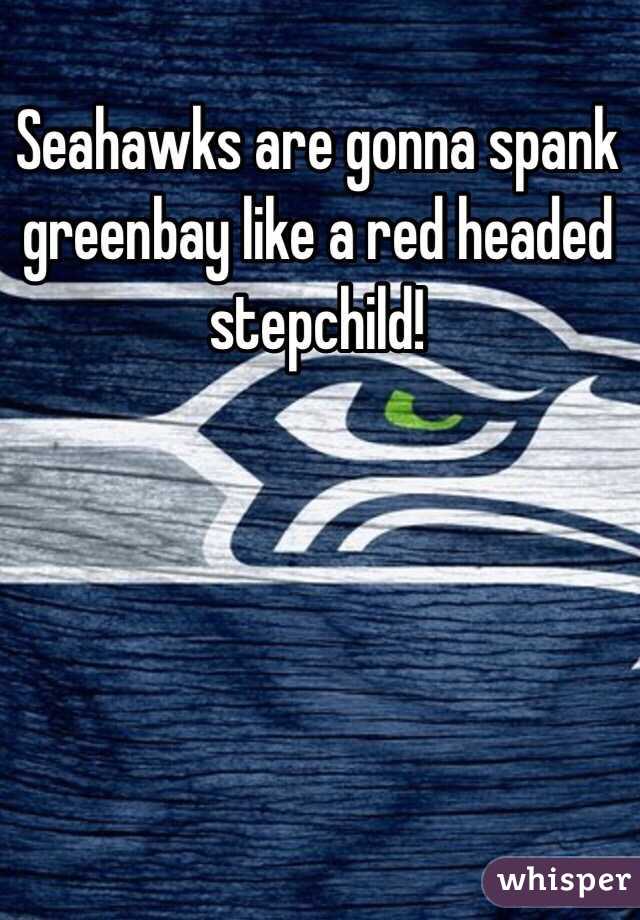 Seahawks are gonna spank greenbay like a red headed stepchild!