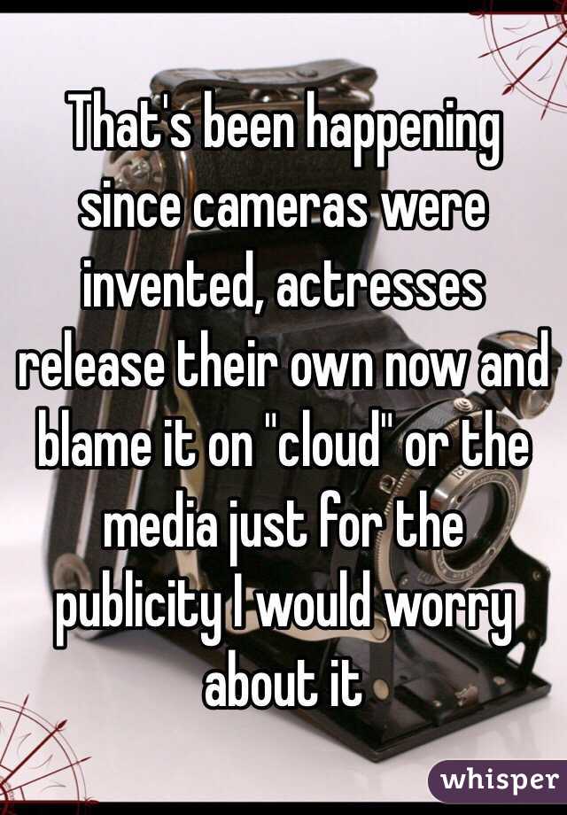 That's been happening since cameras were invented, actresses release their own now and blame it on "cloud" or the media just for the publicity I would worry about it