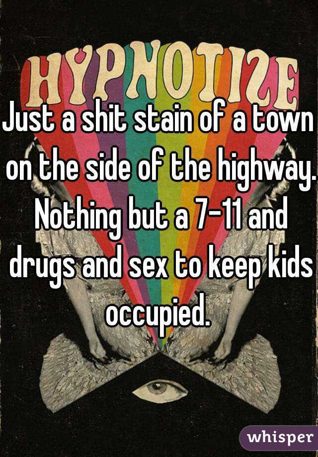 Just a shit stain of a town on the side of the highway. Nothing but a 7-11 and drugs and sex to keep kids occupied. 