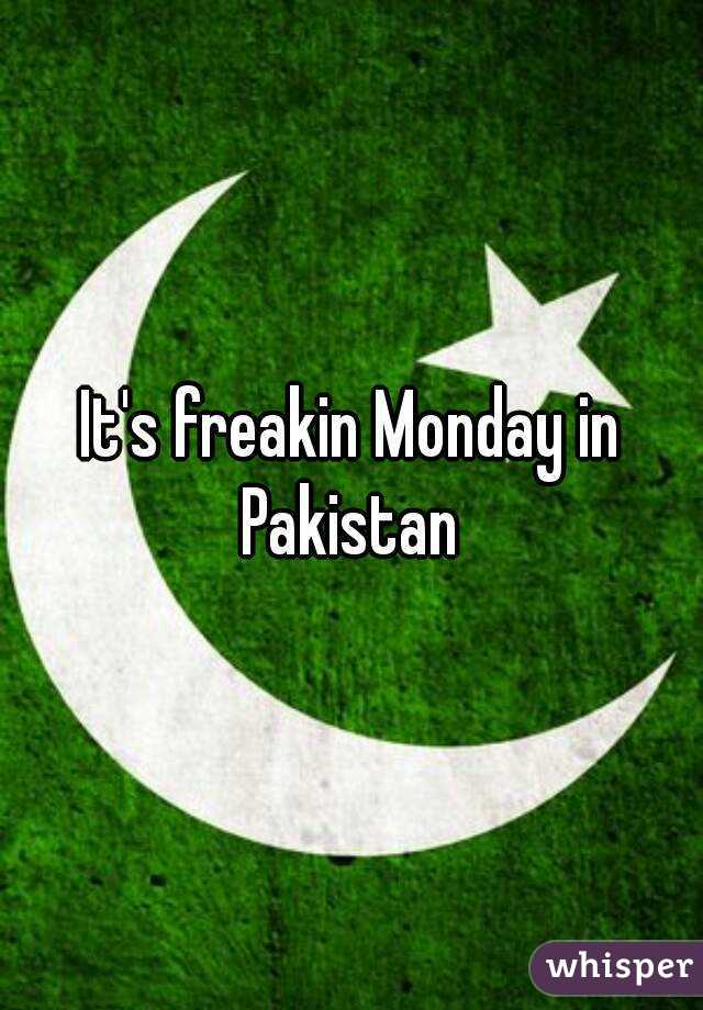 It's freakin Monday in Pakistan 
