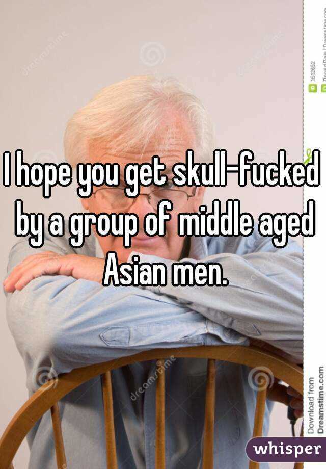 I hope you get skull-fucked by a group of middle aged Asian men.